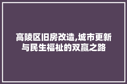 高陵区旧房改造,城市更新与民生福祉的双赢之路