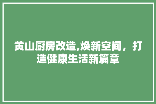 黄山厨房改造,焕新空间，打造健康生活新篇章 汽车维修