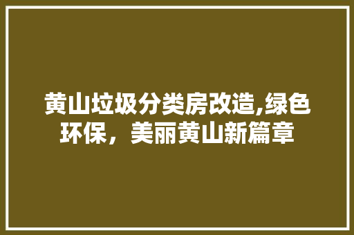 黄山垃圾分类房改造,绿色环保，美丽黄山新篇章 厨房维修