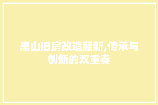 黑山旧房改造翻新,传承与创新的双重奏 综合便民