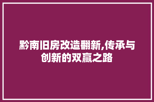 黔南旧房改造翻新,传承与创新的双赢之路 综合便民