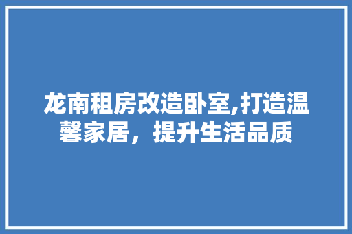 龙南租房改造卧室,打造温馨家居，提升生活品质 墙体维修