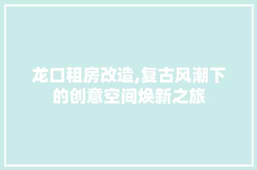 龙口租房改造,复古风潮下的创意空间焕新之旅 汽车维修