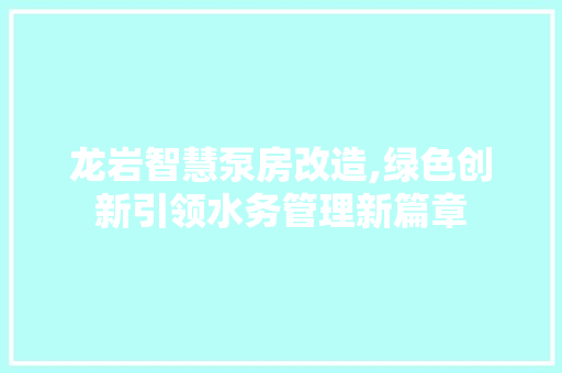 龙岩智慧泵房改造,绿色创新引领水务管理新篇章