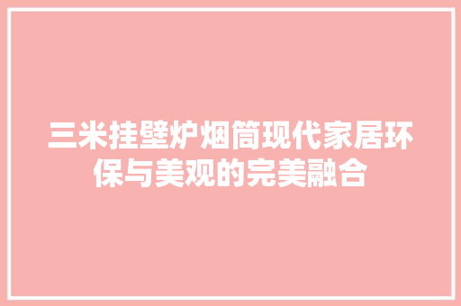 三米挂壁炉烟筒现代家居环保与美观的完美融合 墙体维修