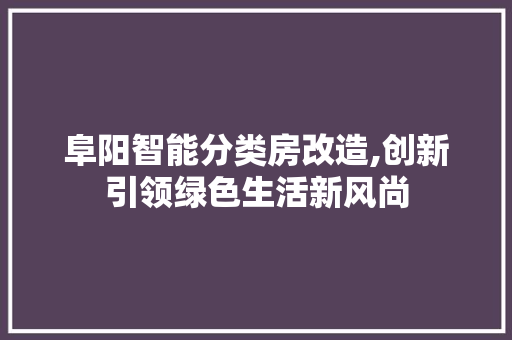 阜阳智能分类房改造,创新引领绿色生活新风尚