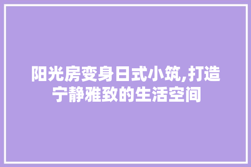 阳光房变身日式小筑,打造宁静雅致的生活空间