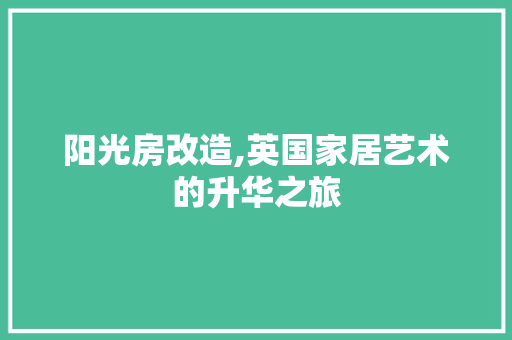 阳光房改造,英国家居艺术的升华之旅 厨房维修