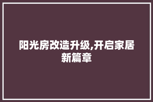 阳光房改造升级,开启家居新篇章 家电维修