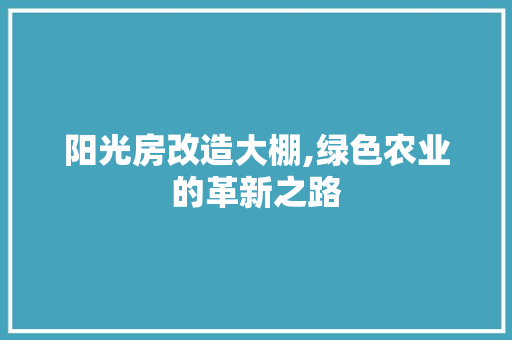 阳光房改造大棚,绿色农业的革新之路 综合便民