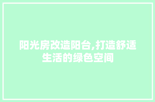 阳光房改造阳台,打造舒适生活的绿色空间 厨房维修