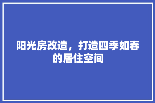 阳光房改造，打造四季如春的居住空间