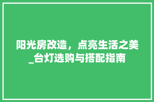 阳光房改造，点亮生活之美_台灯选购与搭配指南