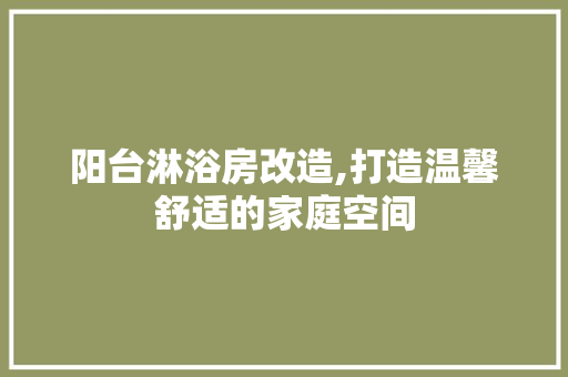 阳台淋浴房改造,打造温馨舒适的家庭空间