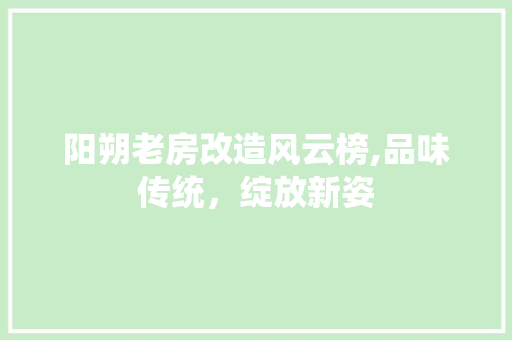 阳朔老房改造风云榜,品味传统，绽放新姿
