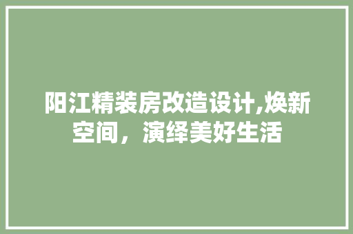 阳江精装房改造设计,焕新空间，演绎美好生活