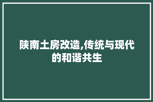 陕南土房改造,传统与现代的和谐共生