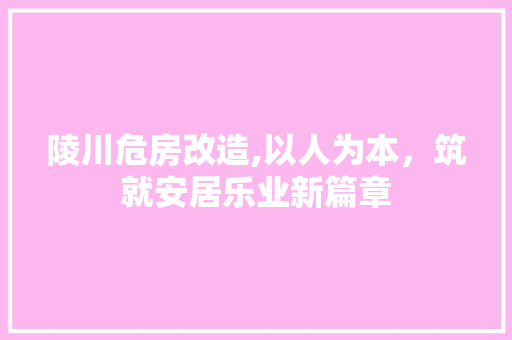 陵川危房改造,以人为本，筑就安居乐业新篇章