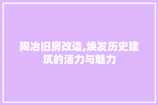陶冶旧房改造,焕发历史建筑的活力与魅力