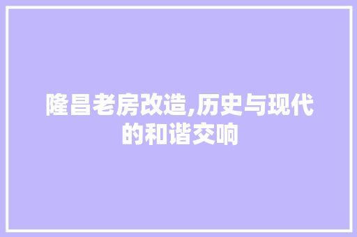 隆昌老房改造,历史与现代的和谐交响