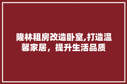隆林租房改造卧室,打造温馨家居，提升生活品质