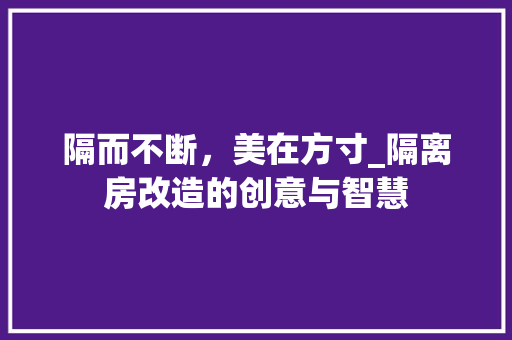 隔而不断，美在方寸_隔离房改造的创意与智慧