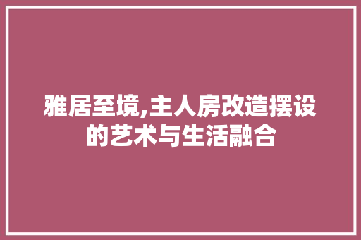 雅居至境,主人房改造摆设的艺术与生活融合 墙体维修