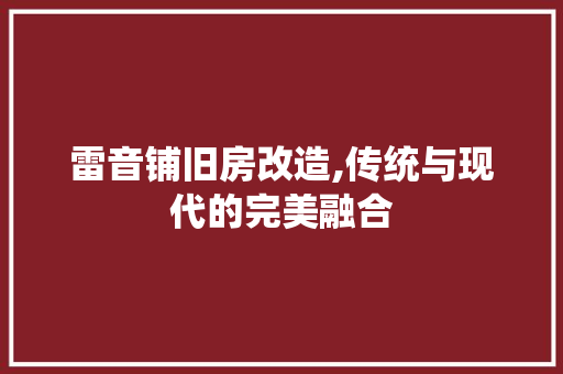 雷音铺旧房改造,传统与现代的完美融合