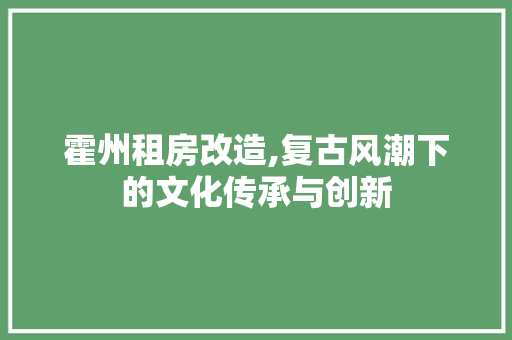 霍州租房改造,复古风潮下的文化传承与创新