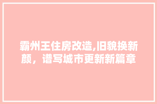 霸州王住房改造,旧貌换新颜，谱写城市更新新篇章 厨房维修