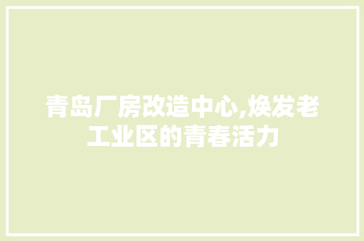 青岛厂房改造中心,焕发老工业区的青春活力 综合便民