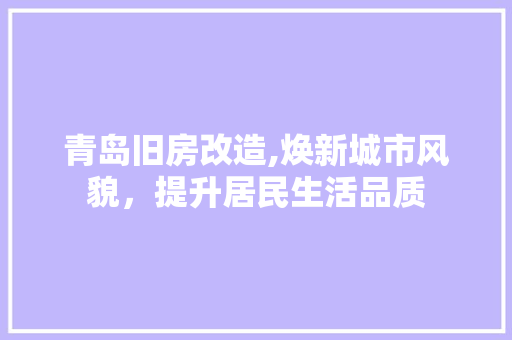 青岛旧房改造,焕新城市风貌，提升居民生活品质
