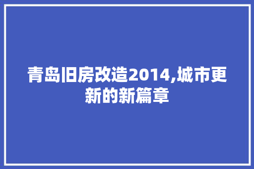 青岛旧房改造2014,城市更新的新篇章