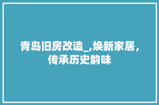 青岛旧房改造_,焕新家居，传承历史韵味