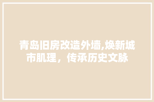 青岛旧房改造外墙,焕新城市肌理，传承历史文脉