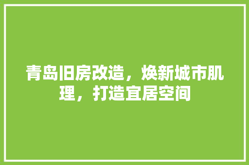 青岛旧房改造，焕新城市肌理，打造宜居空间