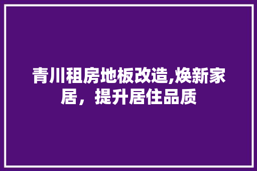 青川租房地板改造,焕新家居，提升居住品质 家电维修