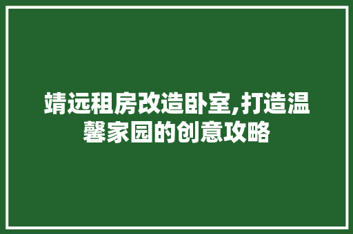 靖远租房改造卧室,打造温馨家园的创意攻略 综合便民