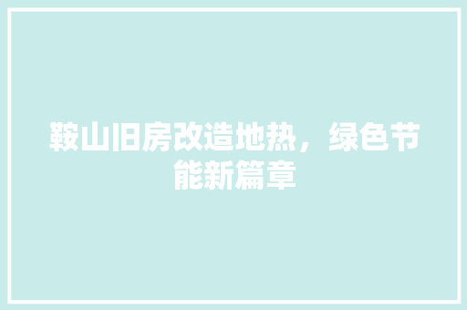 鞍山旧房改造地热，绿色节能新篇章 综合便民