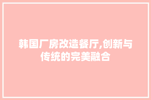 韩国厂房改造餐厅,创新与传统的完美融合 家电维修