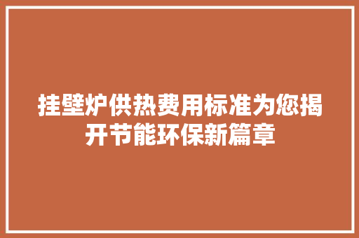 挂壁炉供热费用标准为您揭开节能环保新篇章 厨房维修