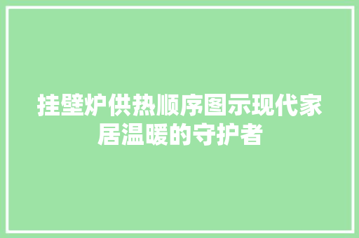 挂壁炉供热顺序图示现代家居温暖的守护者 墙体维修