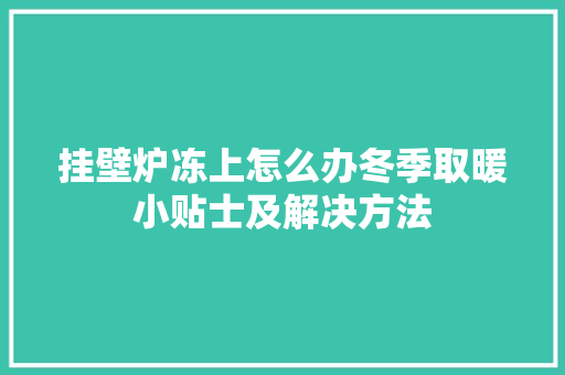 挂壁炉冻上怎么办冬季取暖小贴士及解决方法 厨房维修