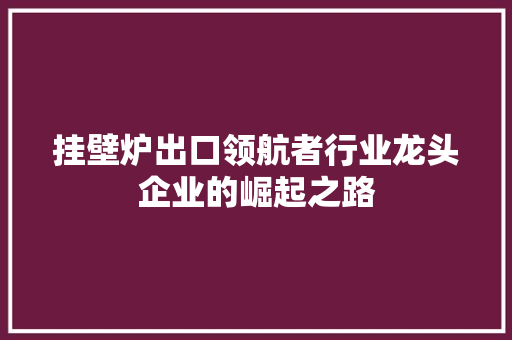 挂壁炉出口领航者行业龙头企业的崛起之路 墙体维修