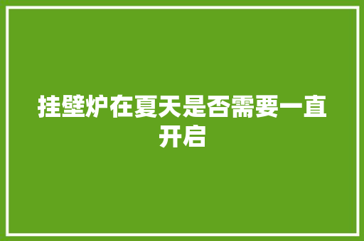 挂壁炉在夏天是否需要一直开启 汽车维修