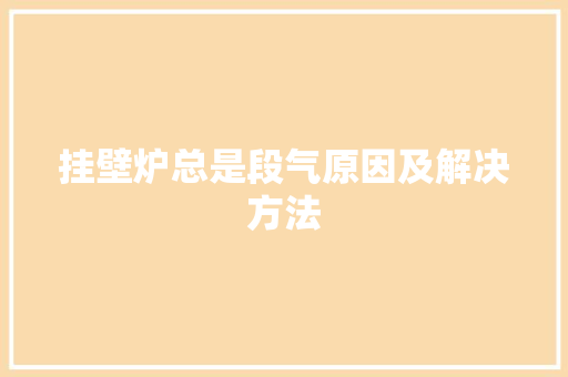 挂壁炉总是段气原因及解决方法 综合便民