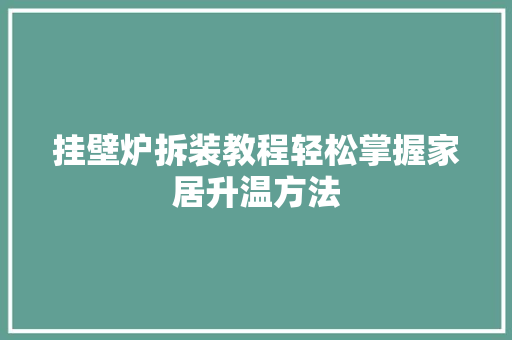 挂壁炉拆装教程轻松掌握家居升温方法 综合便民