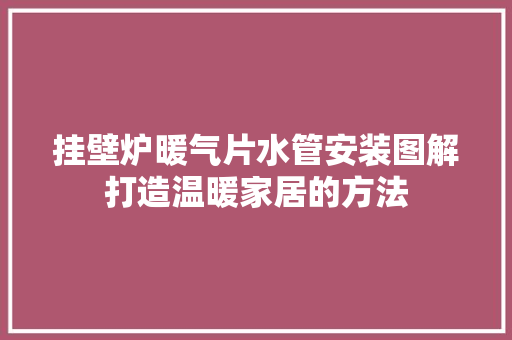 挂壁炉暖气片水管安装图解打造温暖家居的方法 墙体维修