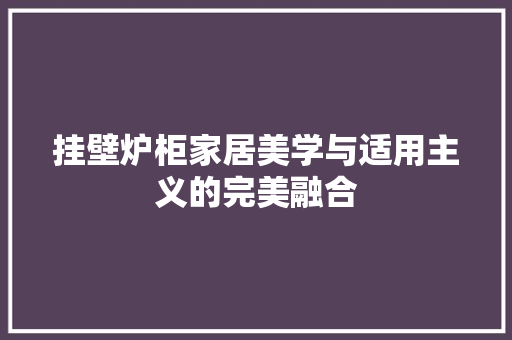 挂壁炉柜家居美学与适用主义的完美融合 墙体维修