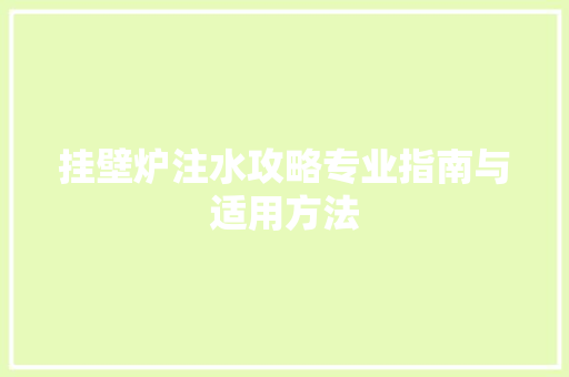 挂壁炉注水攻略专业指南与适用方法 厨房维修